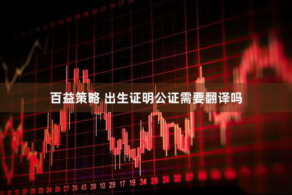 百益策略 出生证明公证需要翻译吗