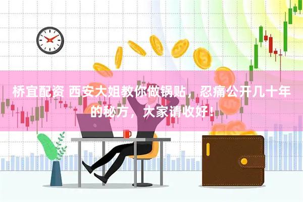 桥宜配资 西安大姐教你做锅贴，忍痛公开几十年的秘方，大家请收好！