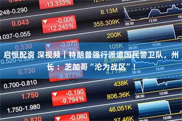 启恒配资 深视频｜特朗普强行派遣国民警卫队，州长 ：芝加哥“沦为战区”！