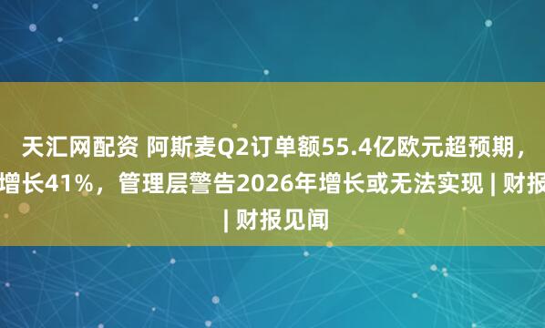 天汇网配资 阿斯麦Q2订单额55.4亿欧元超预期,环比增长41%,管理层警告2026年增长或无法实现 | 财报见闻